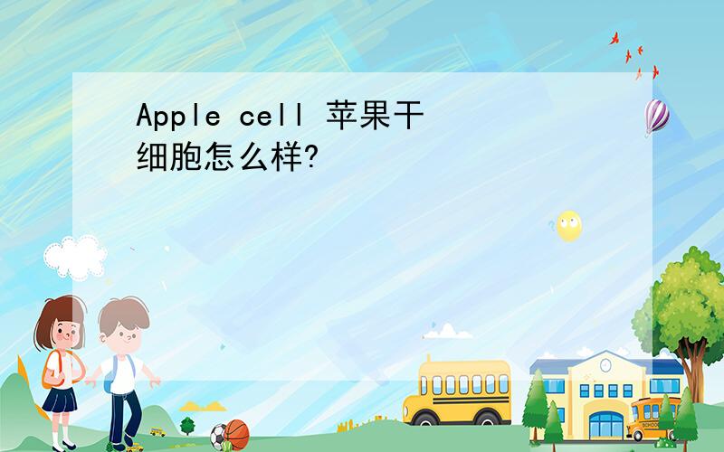 Apple cell 苹果干细胞怎么样?