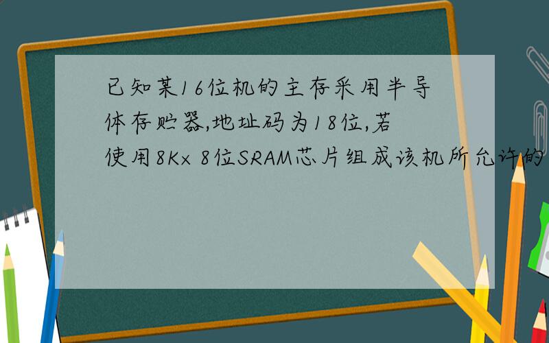 已知某16位机的主存采用半导体存贮器,地址码为18位,若使用8K×8位SRAM芯片组成该机所允许的最大主存空间如何画图