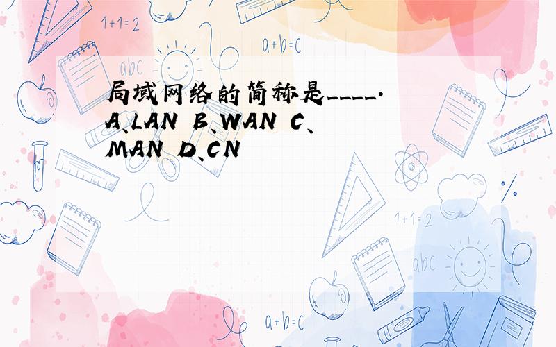 局域网络的简称是____. A、LAN B、WAN C、MAN D、CN