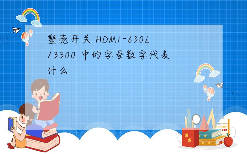 塑壳开关 HDM1-630L/3300 中的字母数字代表什么