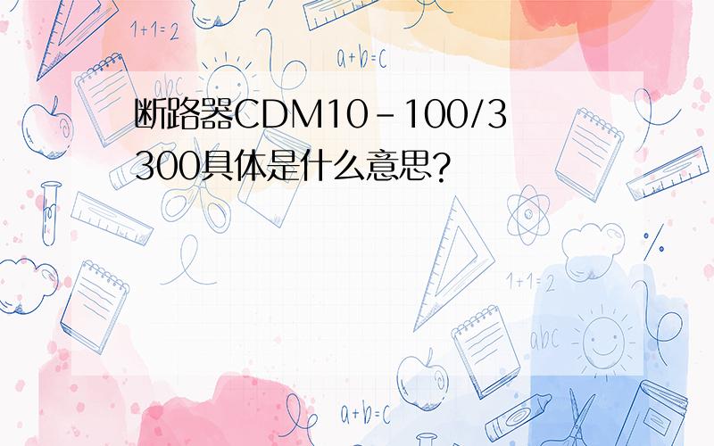 断路器CDM10-100/3300具体是什么意思?