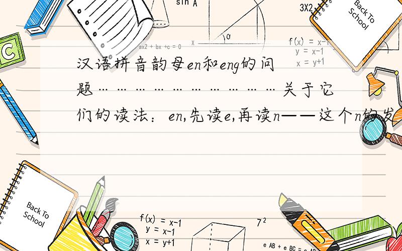 汉语拼音韵母en和eng的问题…………………………关于它们的读法：en,先读e,再读n——这个n的发音是怎么样?eng,先读e,再读ng——这个ng的发音是怎么样的?