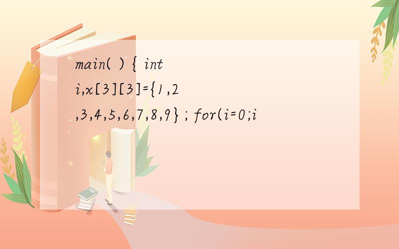 main( ) { int i,x[3][3]={1,2,3,4,5,6,7,8,9}; for(i=0;i