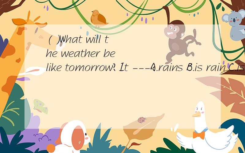 ( )What will the weather be like tomorrow?It ---A.rains B.is rain C.is to be