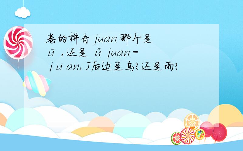 卷的拼音 juan 那个是 ū ,还是 ǖ juan = j u an,J后边是乌?还是雨?