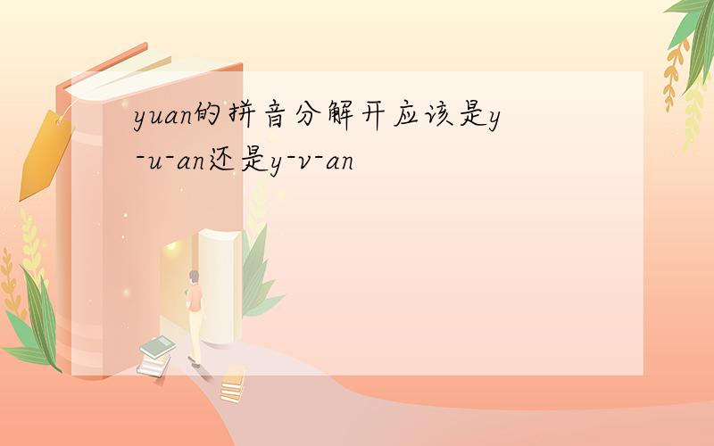 yuan的拼音分解开应该是y-u-an还是y-v-an
