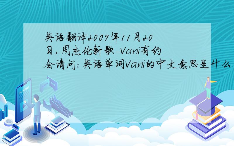 英语翻译2009年11月20日,周杰伦新歌-Vani有约会请问：英语单词Vani的中文意思是什么