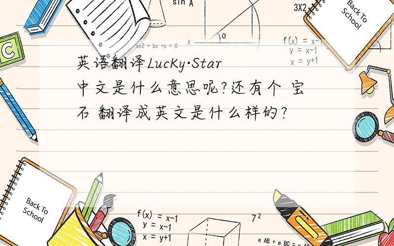 英语翻译LucKy·Star中文是什么意思呢?还有个 宝石 翻译成英文是什么样的?