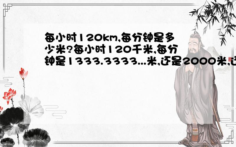 每小时120km,每分钟是多少米?每小时120千米,每分钟是1333.3333...米,还是2000米,还是3000米?