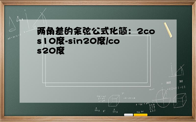 两角差的余弦公式化简：2cos10度-sin20度/cos20度