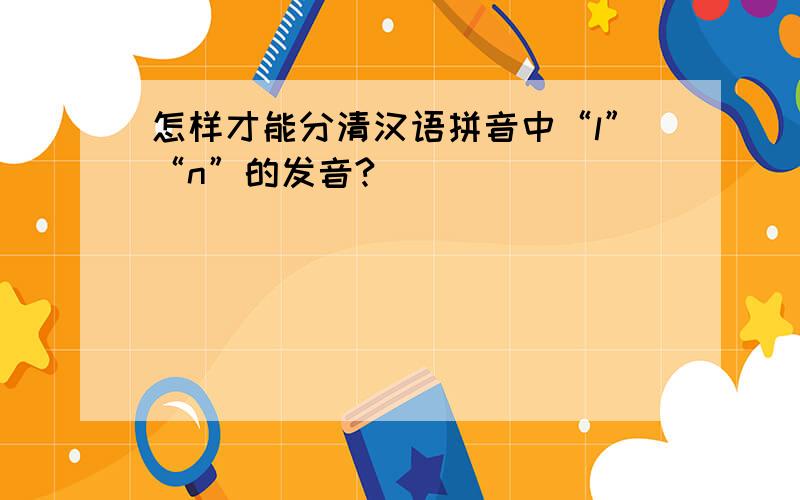 怎样才能分清汉语拼音中“l”“n”的发音?