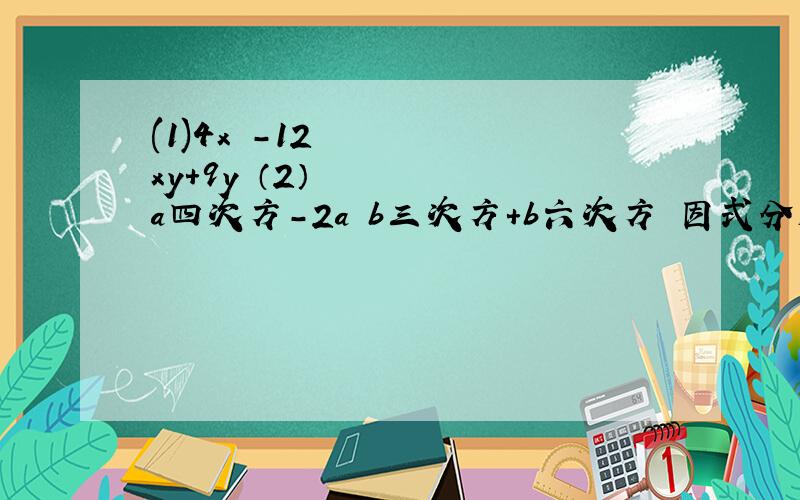 (1)4x²-12xy+9y²（2）a四次方-2a²b三次方+b六次方 因式分解-公式法