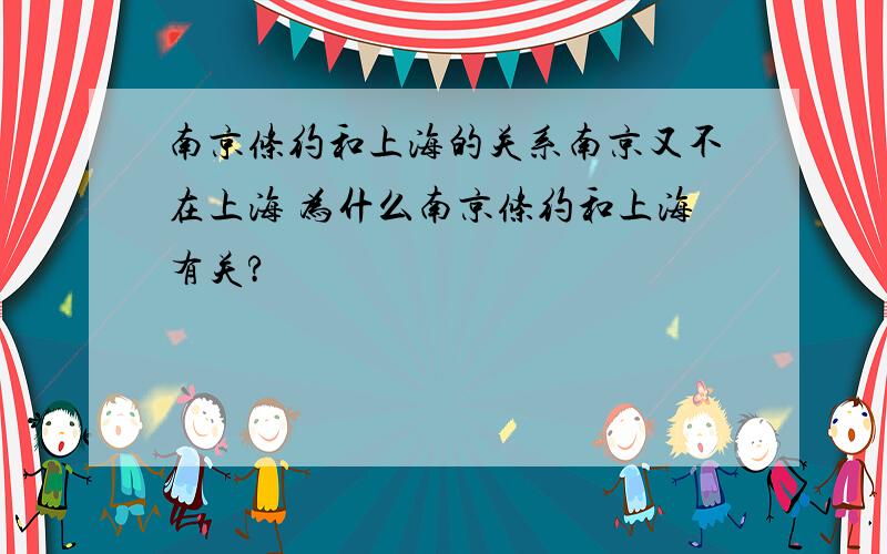 南京条约和上海的关系南京又不在上海 为什么南京条约和上海有关?
