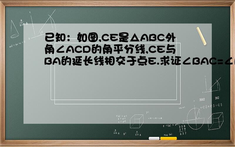已知：如图,CE是△ABC外角∠ACD的角平分线,CE与BA的延长线相交于点E.求证∠BAC=∠B+2∠E