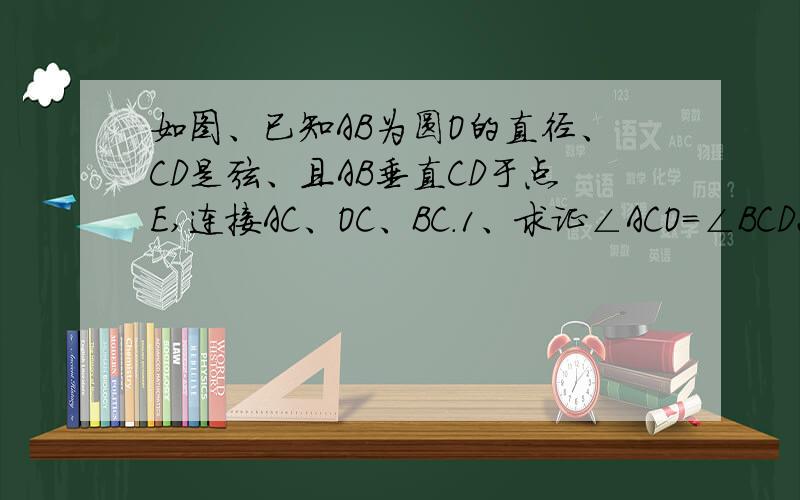 如图、已知AB为圆O的直径、CD是弦、且AB垂直CD于点E,连接AC、OC、BC.1、求证∠ACO=∠BCD2、若EB=8cm、CD=24cm、求圆O的面积.图片