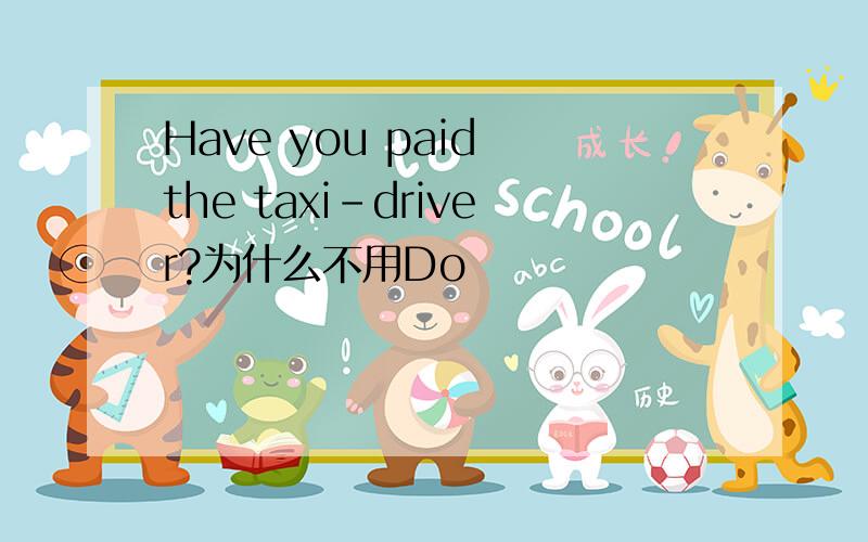 Have you paid the taxi-driver?为什么不用Do
