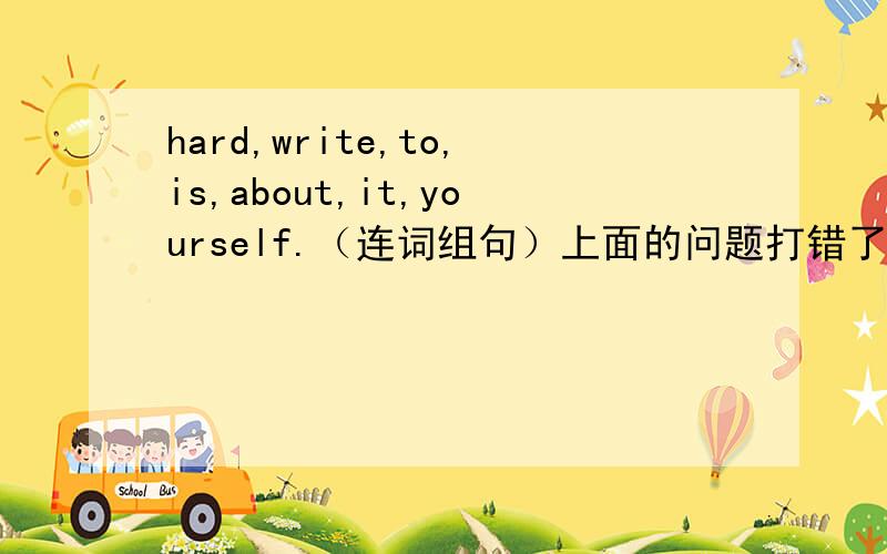 hard,write,to,is,about,it,yourself.（连词组句）上面的问题打错了，应该是hard，write，to，is，about，it，yourself？（连词组句）