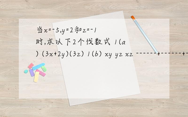 当x=-5,y=2和z=-1时,求以下2个伐数式 1(a) (3x+2y)(3z) 1(b) xy yz xz ------+------+------- 2 4 5当x=-5,y=2和z=-1时,求以下2个伐数式 1(a) (3x+2y)(3z)