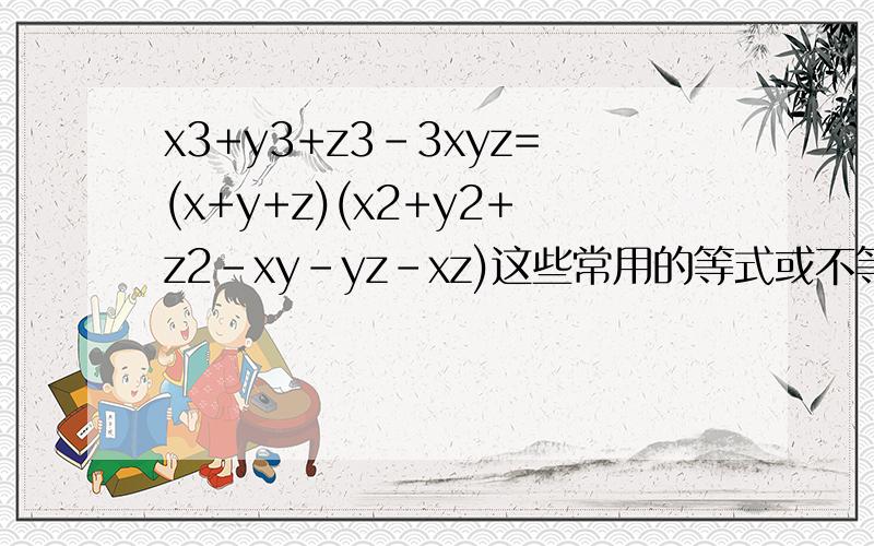 x3+y3+z3-3xyz=(x+y+z)(x2+y2+z2-xy-yz-xz)这些常用的等式或不等式还有哪些这些等式是不是什么定理啊