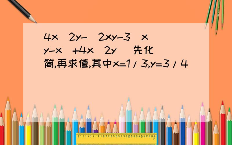 4x^2y-[2xy-3(xy-x)+4x^2y] 先化简,再求值,其中x=1/3,y=3/4