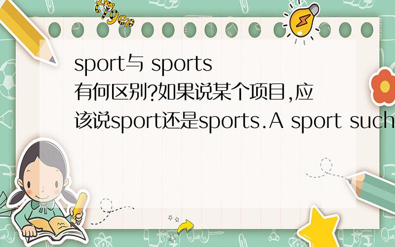 sport与 sports 有何区别?如果说某个项目,应该说sport还是sports.A sport such as volleyball还是A sports such as volleyball