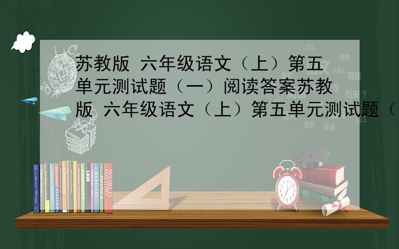 苏教版 六年级语文（上）第五单元测试题（一）阅读答案苏教版 六年级语文（上）第五单元测试题（一）yi zhi( )cui hui( ).阅读名叫（垂柳）的答案最好有第2题的答案