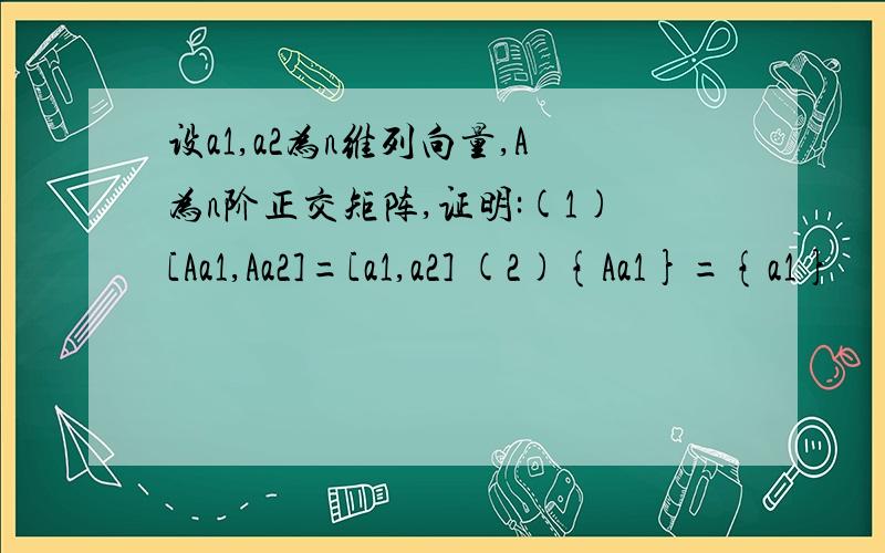 设a1,a2为n维列向量,A为n阶正交矩阵,证明:(1)[Aa1,Aa2]=[a1,a2] (2){Aa1}={a1}