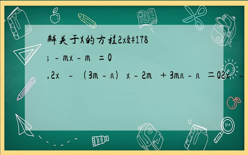解关于X的方程2x²‐mx‐m²=0,2x²‐﹙3m‐n﹚x‐2m²﹢3mn‐n²＝02x²‐﹙3m‐n﹚x‐2m²﹢3mn‐n²＝0