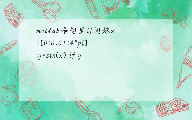 matlab语句里if问题x=[0:0.01:4*pi];y=sin(x);if y