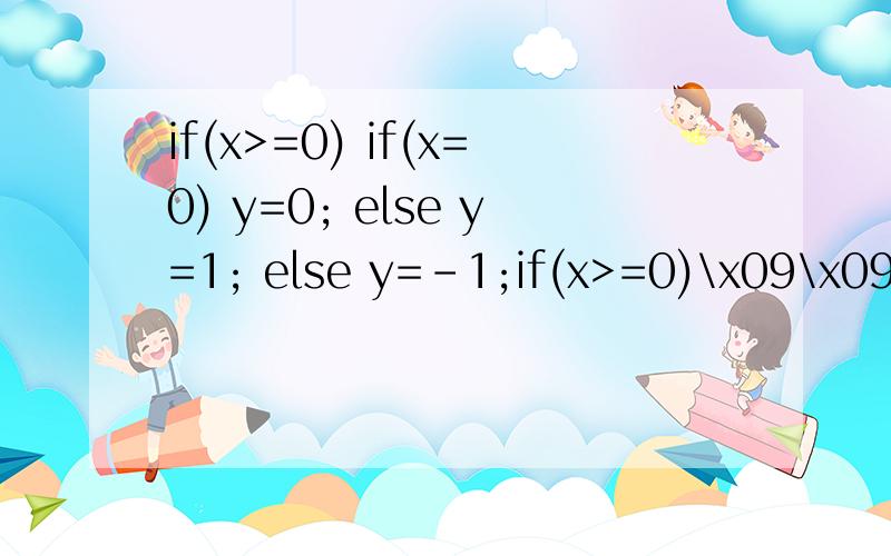 if(x>=0) if(x=0) y=0; else y=1; else y=-1;if(x>=0)\x09\x09\x09if(x=0)\x09\x09\x09y=0;\x09\x09else\x09\x09\x09y=1;\x09else \x09\x09y=-1;当我输入x=0时,y显示的是1,这是为什么?