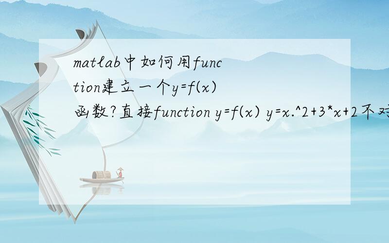 matlab中如何用function建立一个y=f(x)函数?直接function y=f(x) y=x.^2+3*x+2不对啊,直接function y=f(x)y=x.^2+3*x+2;factor(p)运行不了