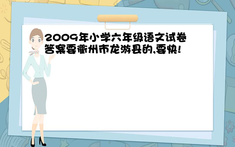 2009年小学六年级语文试卷答案要衢州市龙游县的,要快!