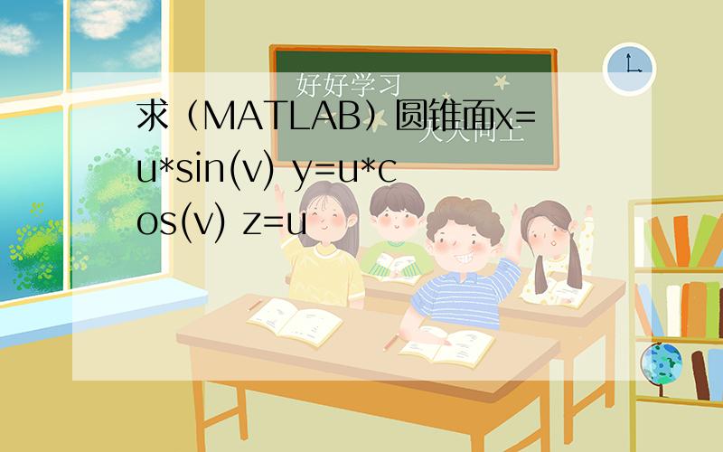 求（MATLAB）圆锥面x=u*sin(v) y=u*cos(v) z=u