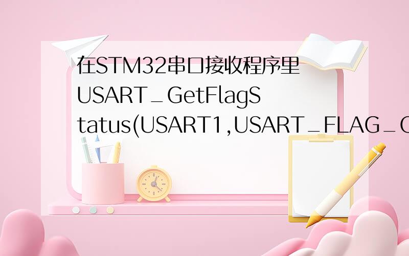 在STM32串口接收程序里 USART_GetFlagStatus(USART1,USART_FLAG_ORE)==RESET USART_GetFlagStatus(USART1,USART_FLAG_RXNE)==SET还有如上这句语句是什么意思?