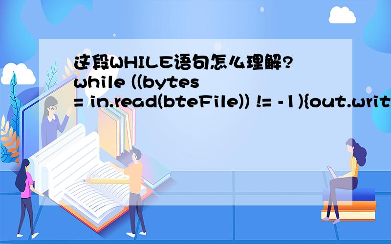 这段WHILE语句怎么理解?while ((bytes = in.read(bteFile)) != -1){out.write(bteFile, 0, bytes);}JAVA中的,之前没见过这种.特别是这个条件判断((bytes = in.read(bteFile)) != -1)这个((bytes = in.read(bteFile))的意思是将值赋