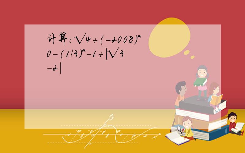 计算：√4+(-2008）^0-(1/3)^-1+|√3-2|