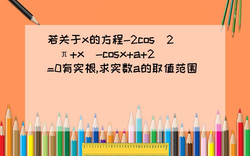若关于x的方程-2cos^2(π+x)-cosx+a+2=0有实根,求实数a的取值范围