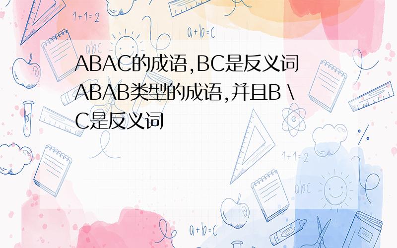 ABAC的成语,BC是反义词ABAB类型的成语,并且B＼C是反义词
