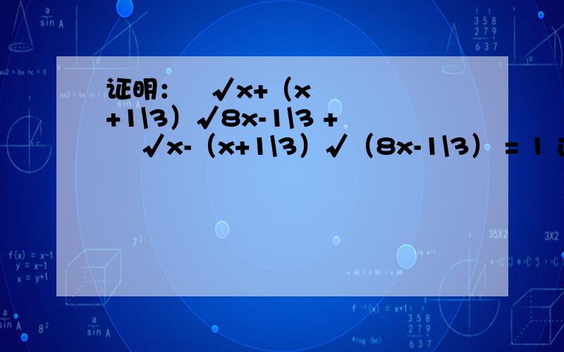 证明：³√x+（x+1\3）√8x-1\3 + ³√x-（x+1\3）√（8x-1\3） = 1 过程清晰一点