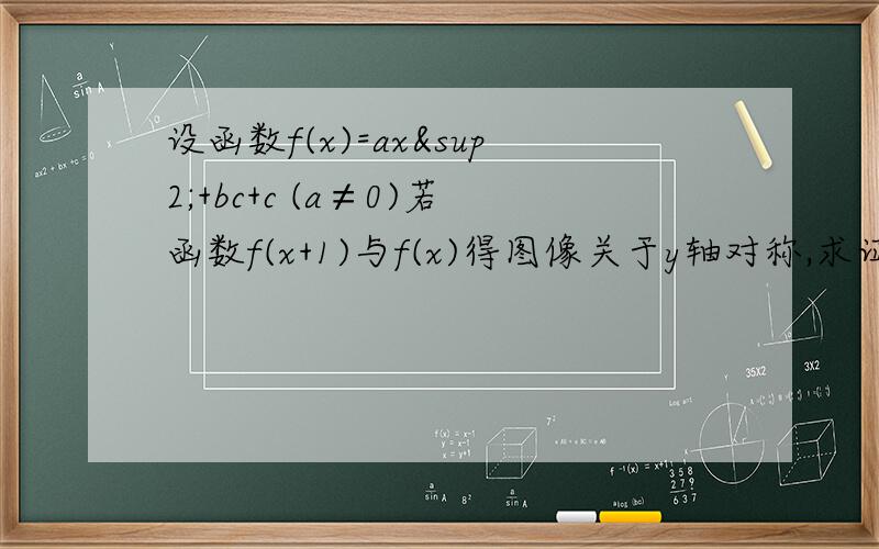 设函数f(x)=ax²+bc+c (a≠0)若函数f(x+1)与f(x)得图像关于y轴对称,求证：f(x+1/2)为偶函数