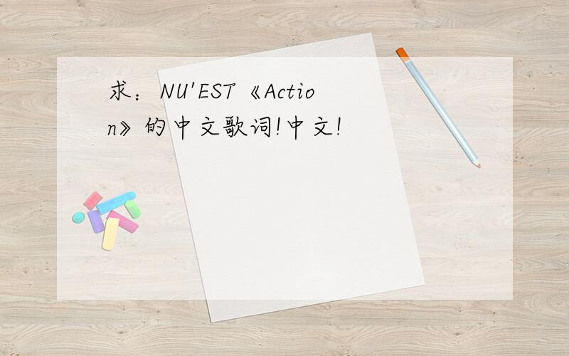 求：NU'EST《Action》的中文歌词!中文!