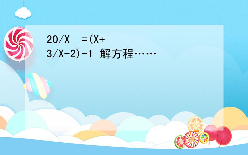 20/X²=(X+3/X-2)-1 解方程……
