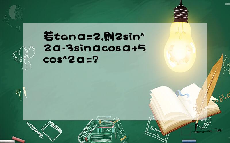 若tanα=2,则2sin^2α-3sinαcosα+5cos^2α=?