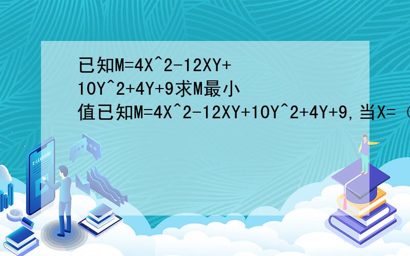 已知M=4X^2-12XY+10Y^2+4Y+9求M最小值已知M=4X^2-12XY+10Y^2+4Y+9,当X=（    ）,Y=(    )时,M的值最小,且这个最小值为（    ）
