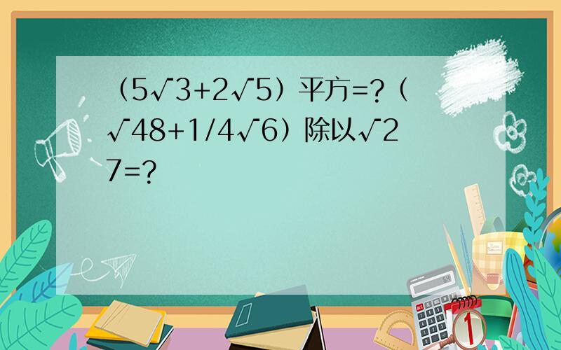 （5√3+2√5）平方=?（√48+1/4√6）除以√27=?