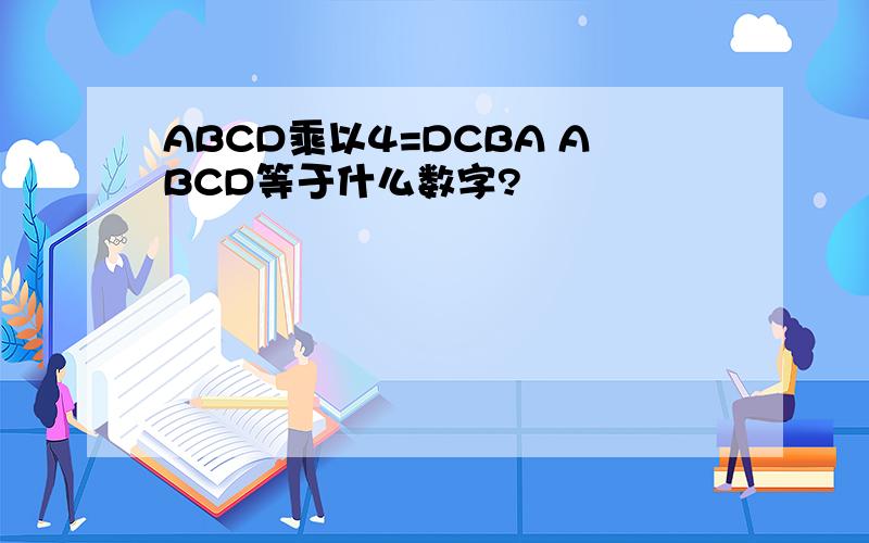 ABCD乘以4=DCBA ABCD等于什么数字?