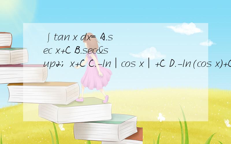 ∫tan x dx= A.sec x+C B.sec² x+C C.-ln│cos x│+C D.-ln(cos x)+C