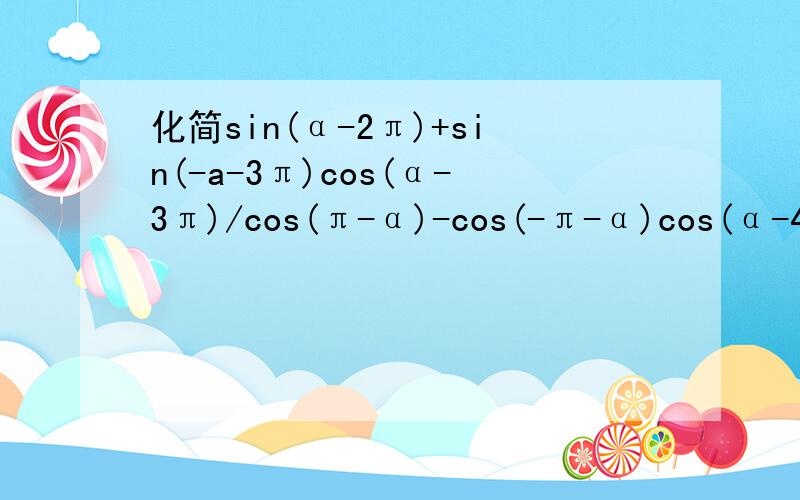 化简sin(α-2π)+sin(-a-3π)cos(α-3π)/cos(π-α)-cos(-π-α)cos(α-4π)