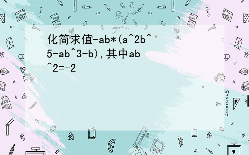 化简求值-ab*(a^2b^5-ab^3-b),其中ab^2=-2