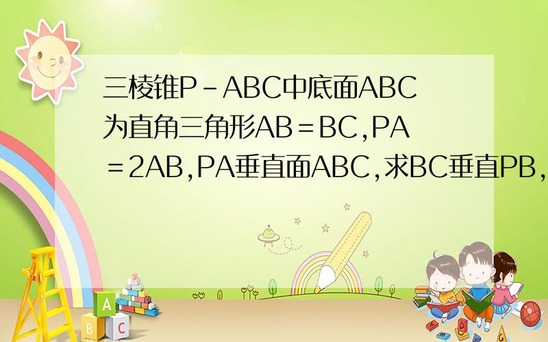 三棱锥P-ABC中底面ABC为直角三角形AB＝BC,PA＝2AB,PA垂直面ABC,求BC垂直PB,PB与平面PAC角的度数
